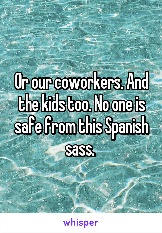 Or our coworkers. And the kids too. No one is safe from this Spanish sass. 