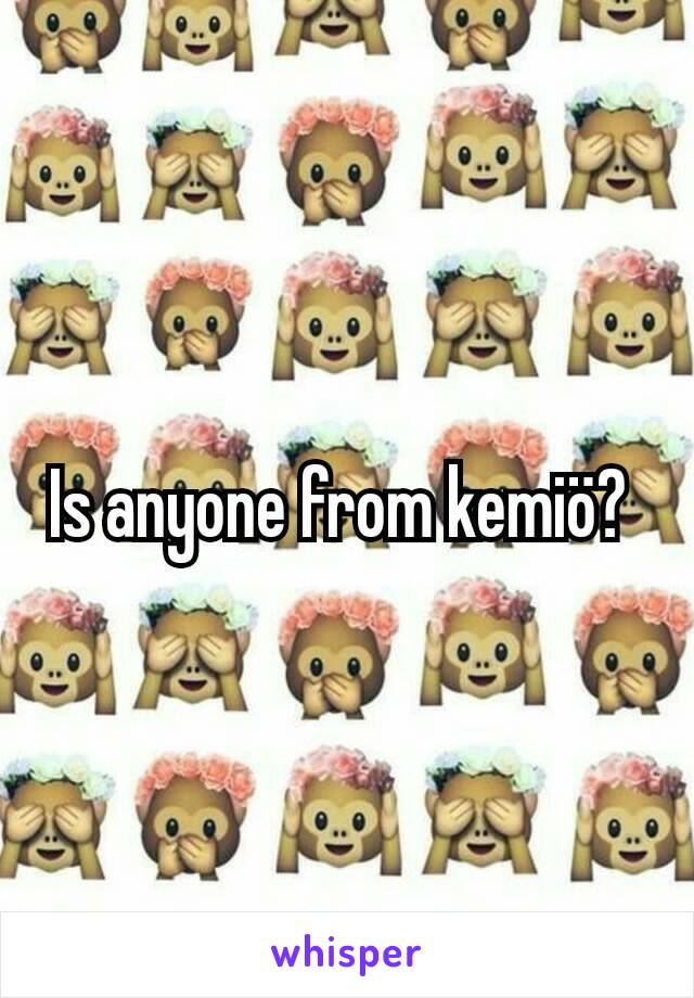 Is anyone from kemiö? 