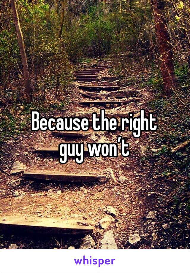 Because the right guy won’t 