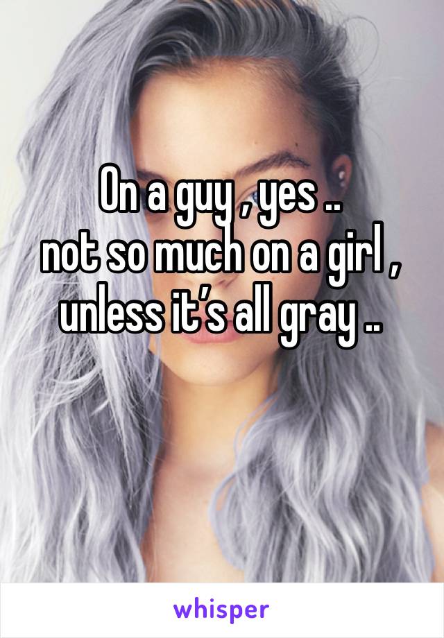 On a guy , yes .. 
not so much on a girl , unless it’s all gray .. 

