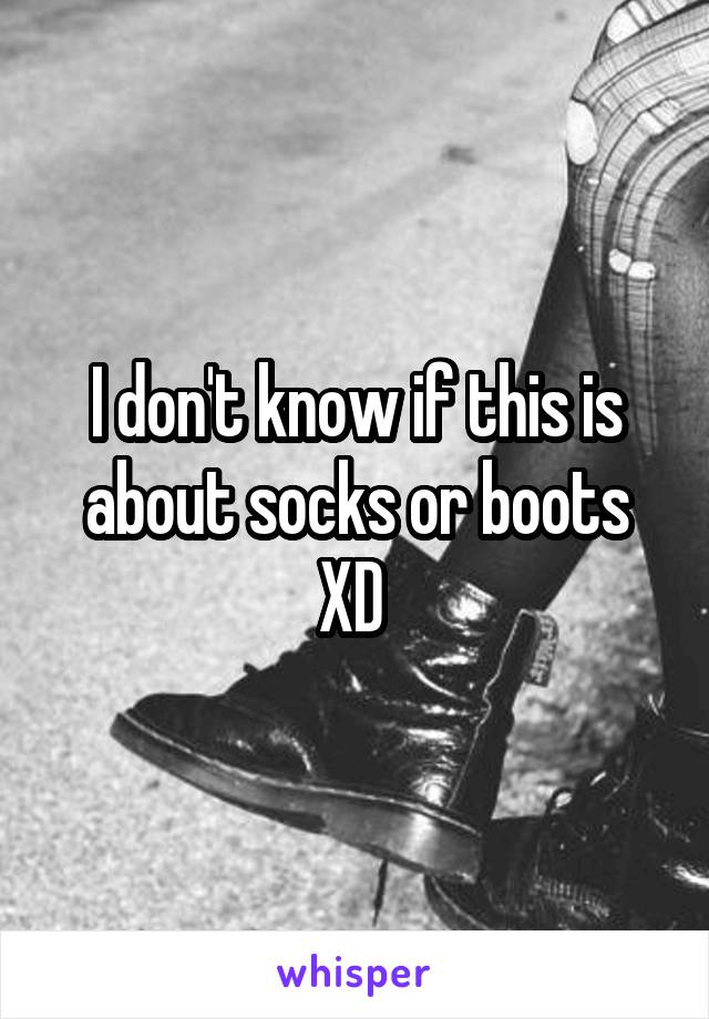 I don't know if this is about socks or boots XD 