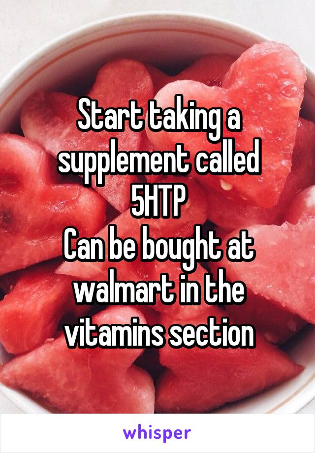 Start taking a supplement called
5HTP
Can be bought at walmart in the vitamins section
