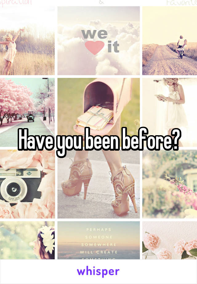 Have you been before?