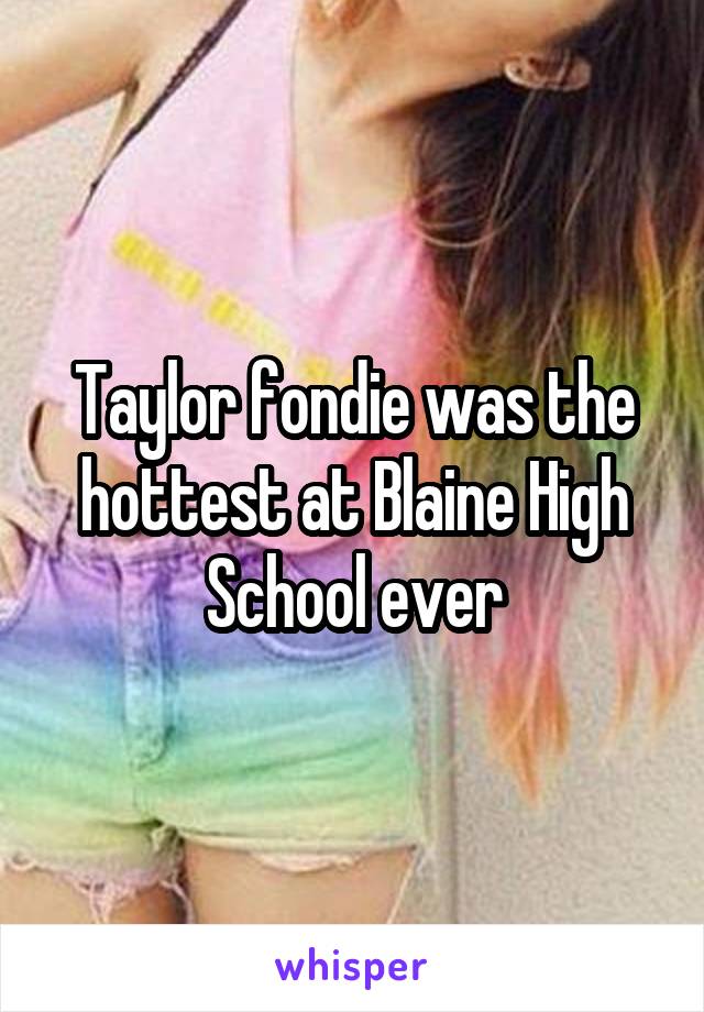 Taylor fondie was the hottest at Blaine High School ever