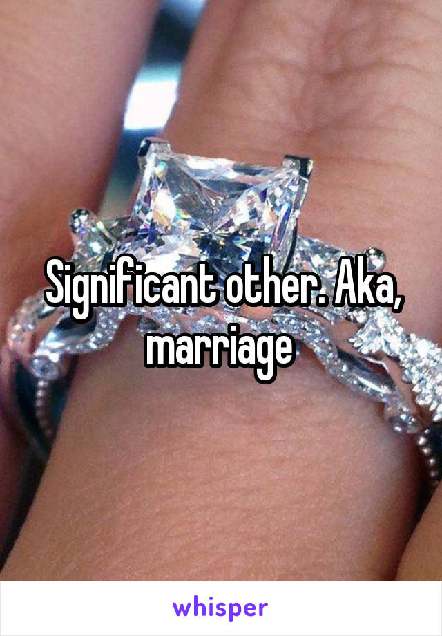 Significant other. Aka, marriage 