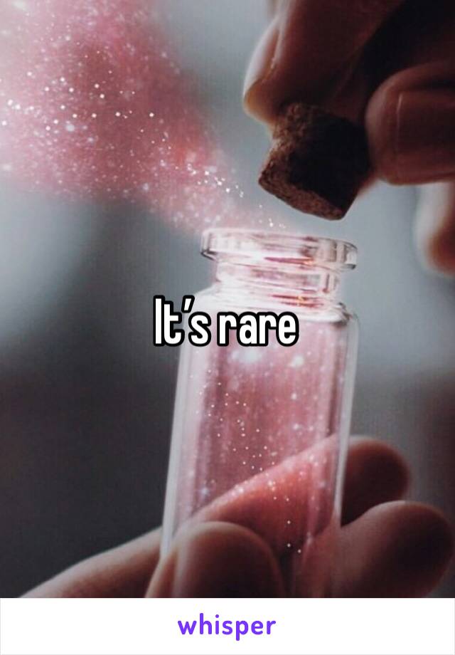 It’s rare 