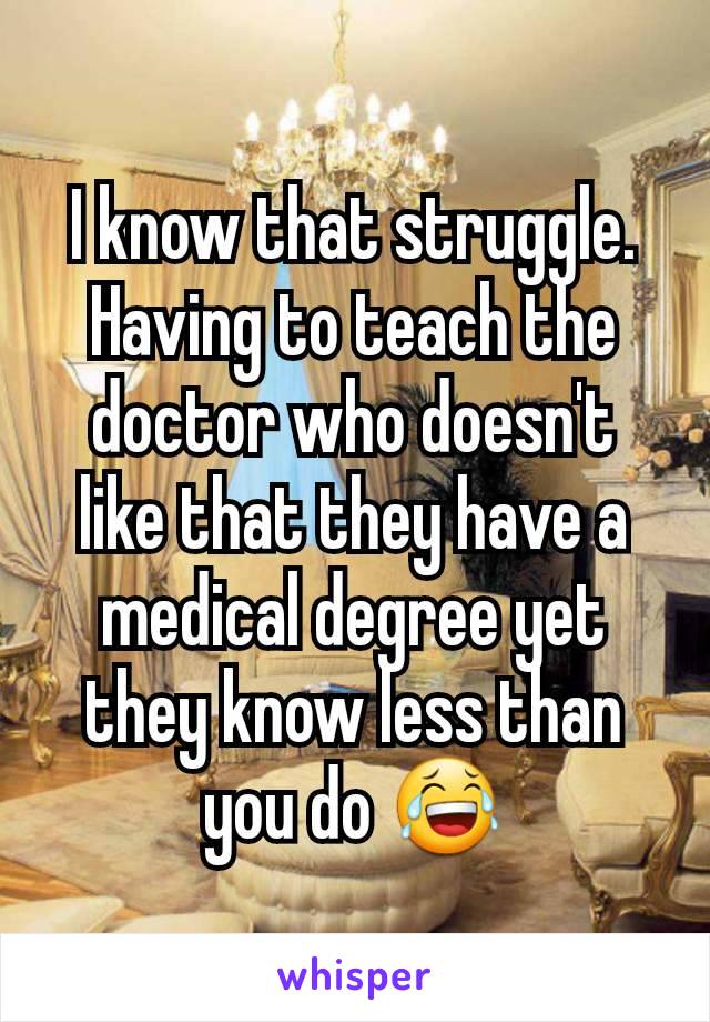 I know that struggle. Having to teach the doctor who doesn't like that they have a medical degree yet they know less than you do 😂