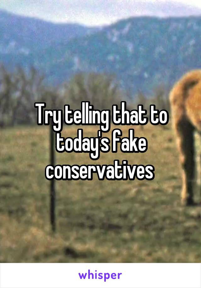 Try telling that to today's fake conservatives 