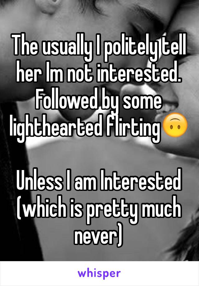 The usually I politely tell her Im not interested. Followed by some lighthearted flirting🙃

Unless I am Interested (which is pretty much never) 