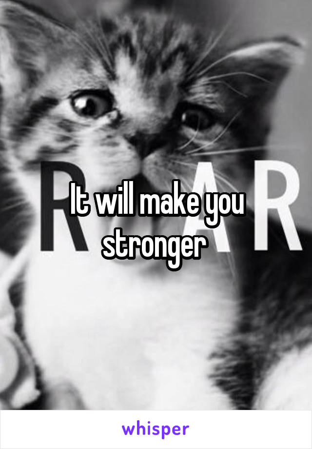 It will make you stronger 