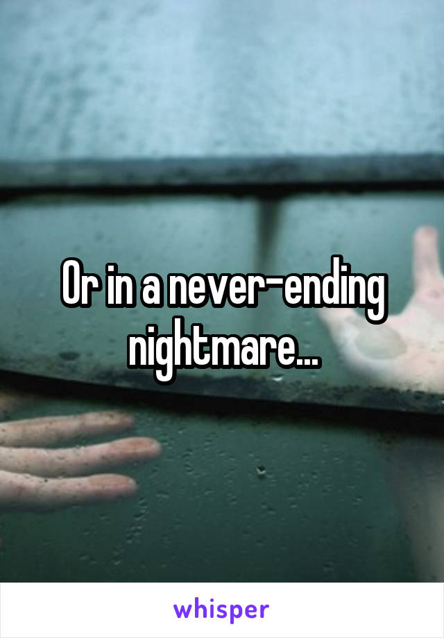 Or in a never-ending nightmare...