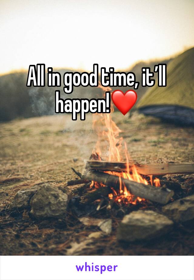 All in good time, it’ll happen!❤️