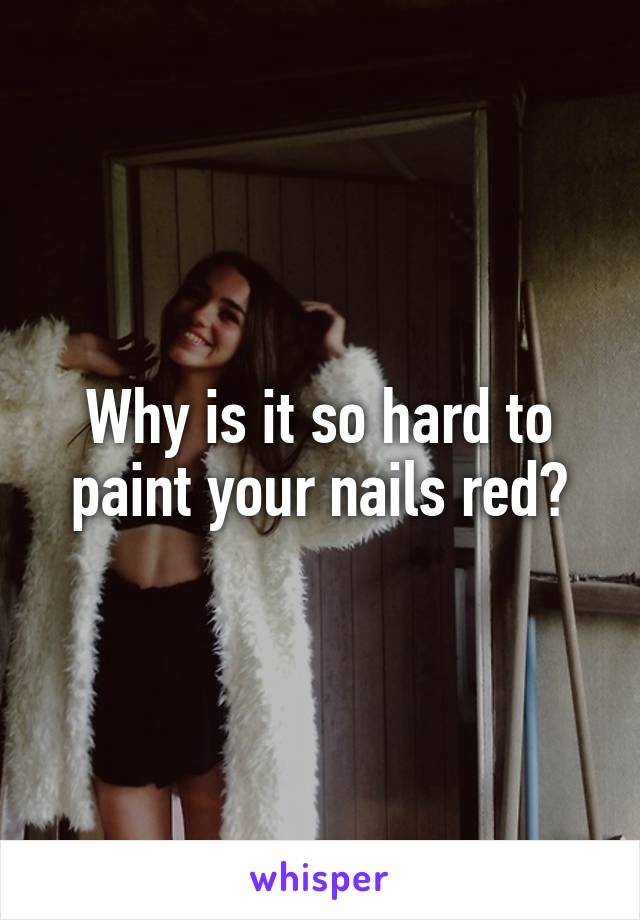 Why is it so hard to paint your nails red?
