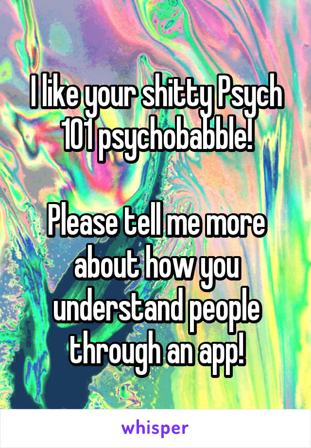 I like your shitty Psych 101 psychobabble!

Please tell me more about how you understand people through an app!