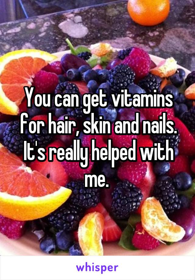 You can get vitamins for hair, skin and nails. It's really helped with me. 