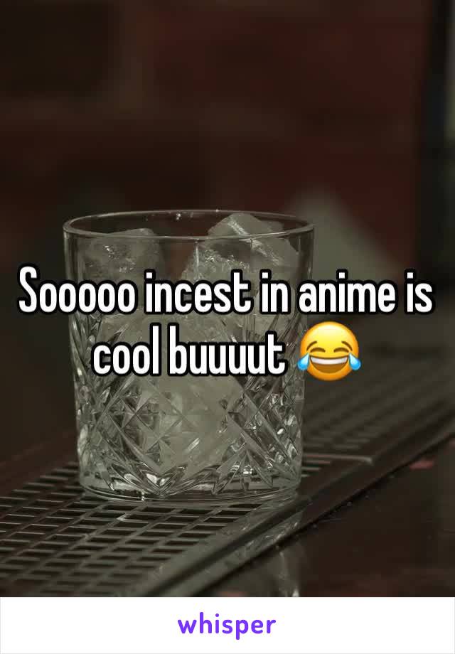 Sooooo incest in anime is cool buuuut 😂