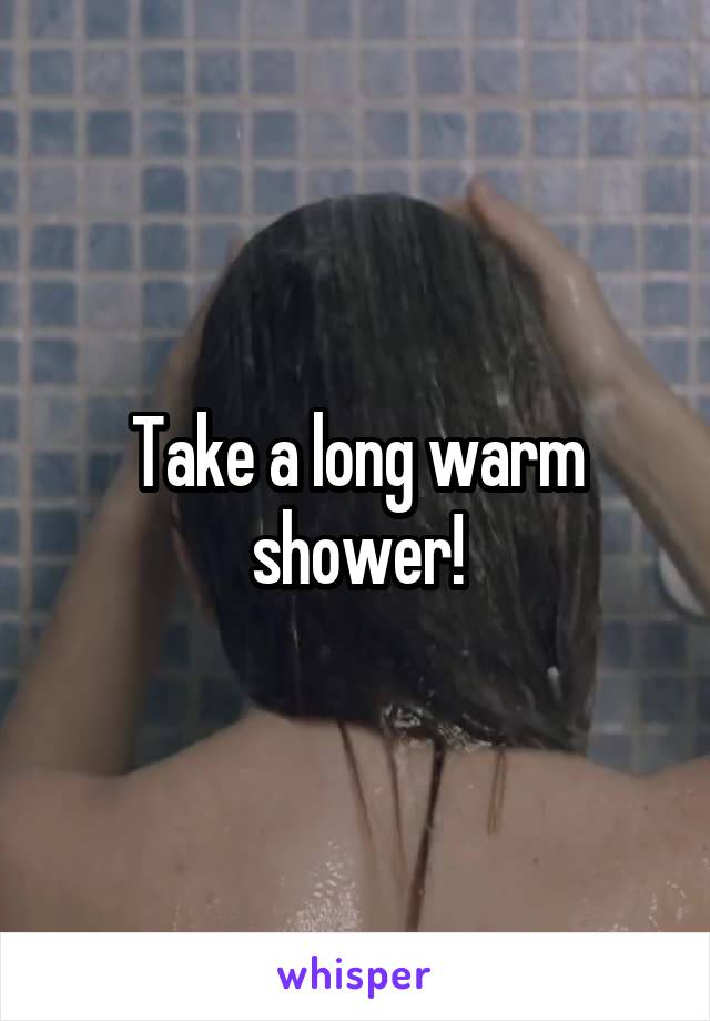 Take a long warm shower!