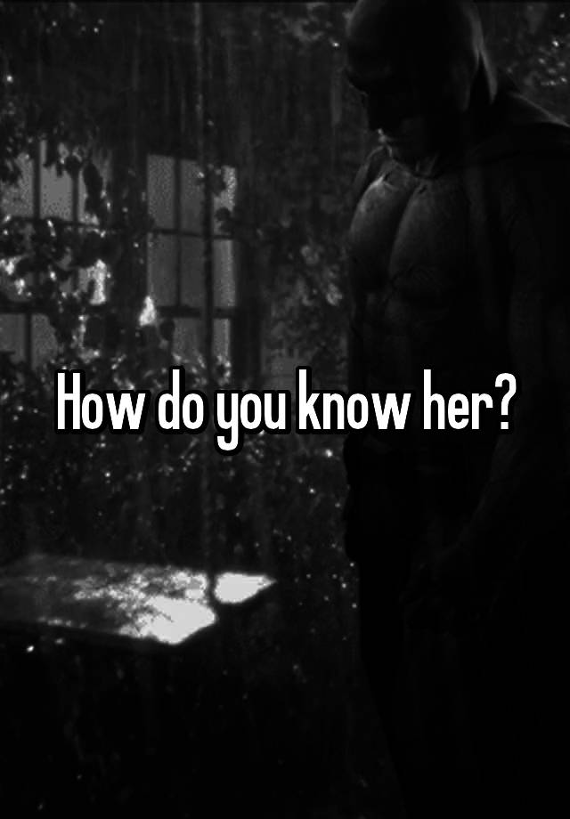 How Do You Know Her