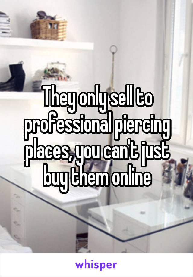 They only sell to professional piercing places, you can't just buy them online