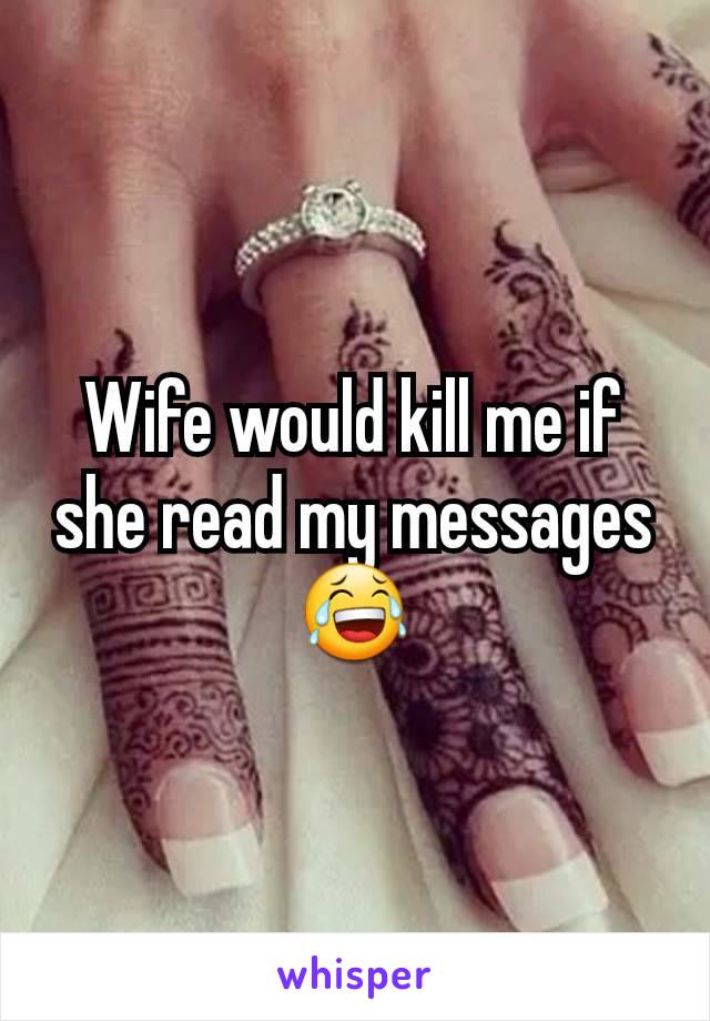 Wife would kill me if she read my messages 😂