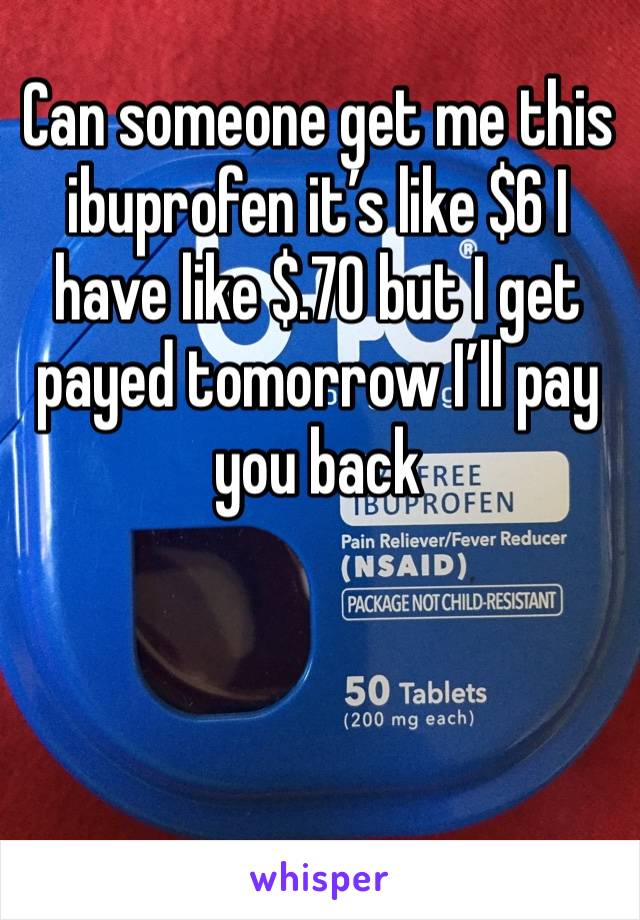 Can someone get me this ibuprofen it’s like $6 I have like $.70 but I get payed tomorrow I’ll pay you back 