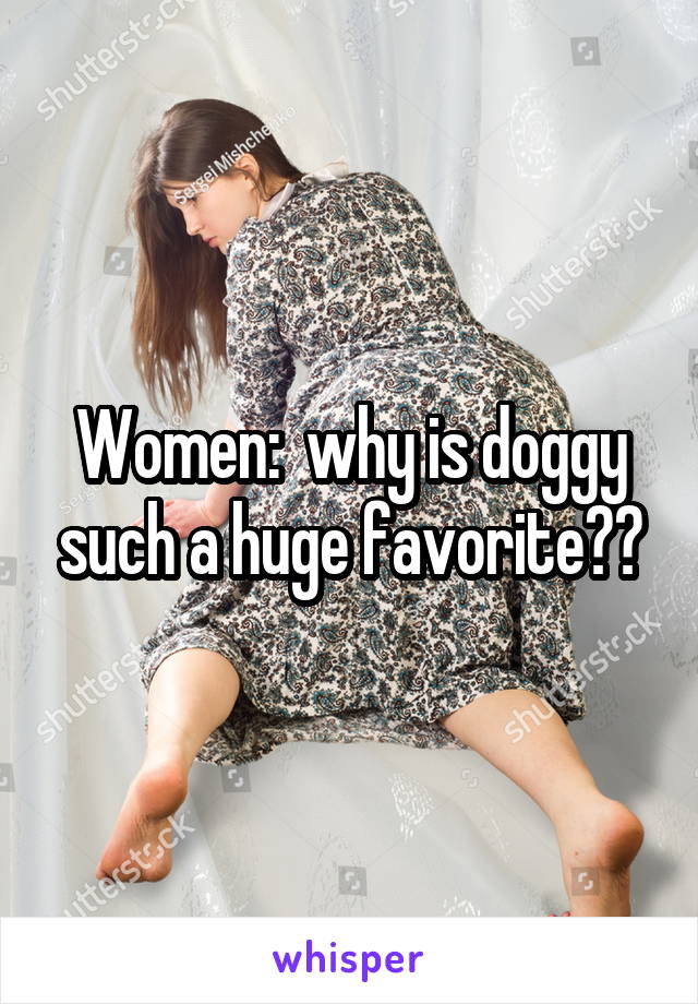 Women:  why is doggy such a huge favorite??