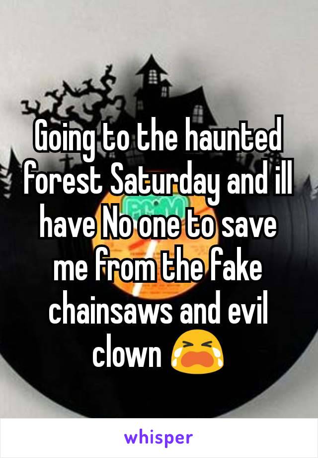 Going to the haunted forest Saturday and ill have No one to save me from the fake chainsaws and evil clown ðŸ˜­