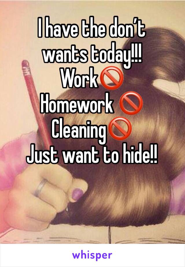 I have the don’t wants today!!!
Work🚫
Homework 🚫
Cleaning🚫 
Just want to hide!! 