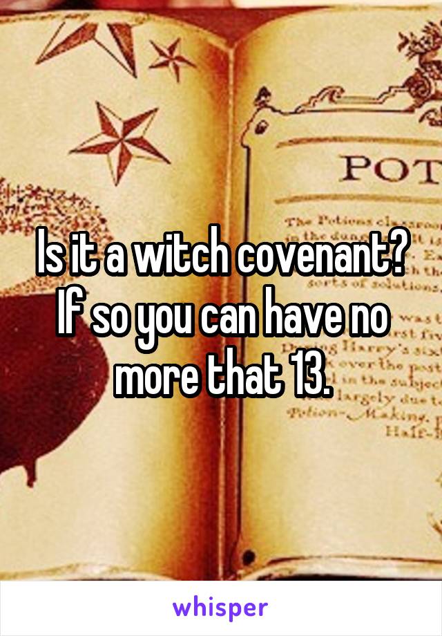 Is it a witch covenant? If so you can have no more that 13.