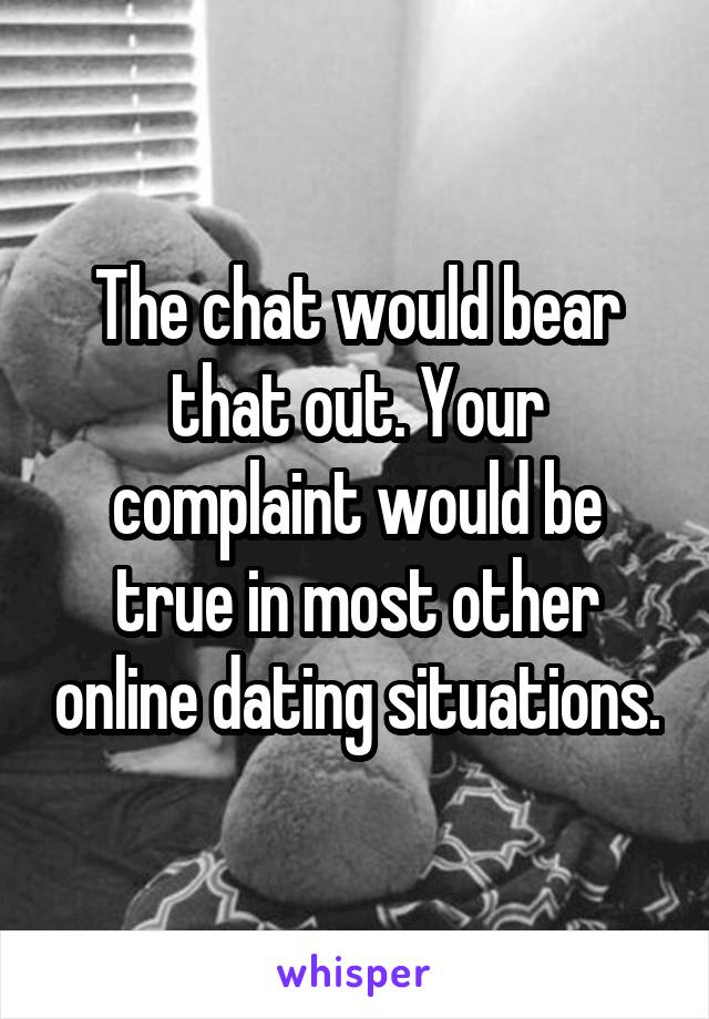 The chat would bear that out. Your complaint would be true in most other online dating situations.