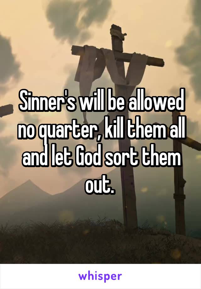 Sinner's will be allowed no quarter, kill them all and let God sort them out. 
