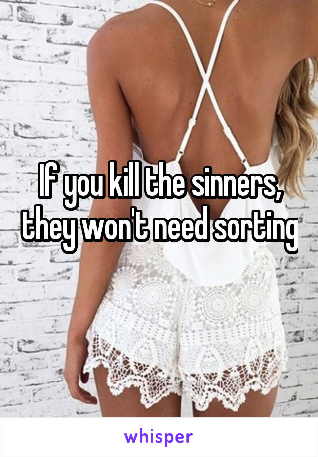 If you kill the sinners, they won't need sorting
