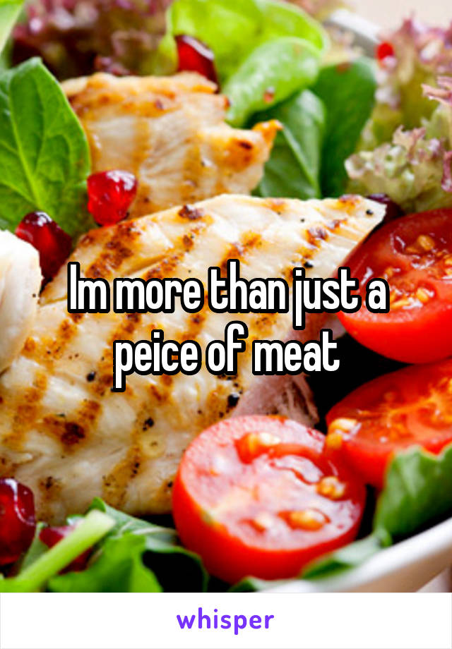 Im more than just a peice of meat
