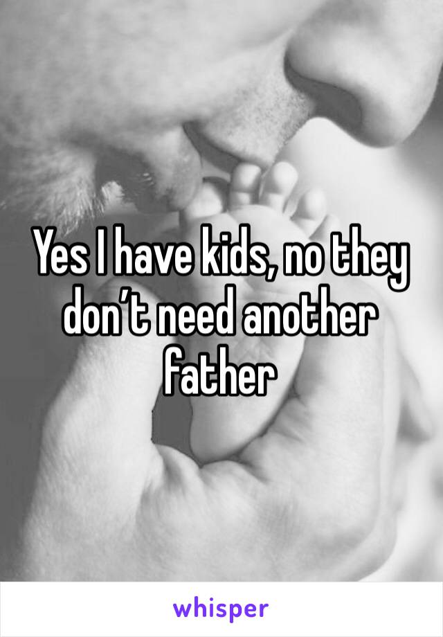 Yes I have kids, no they don’t need another father 