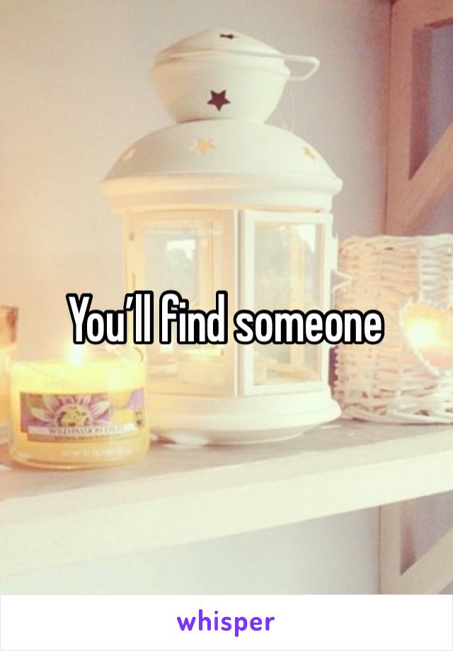 You’ll find someone 