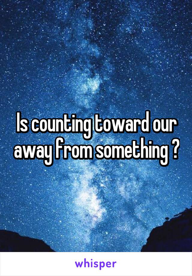 Is counting toward our away from something ?