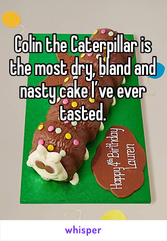 Colin the Caterpillar is the most dry, bland and nasty cake I’ve ever 
tasted.