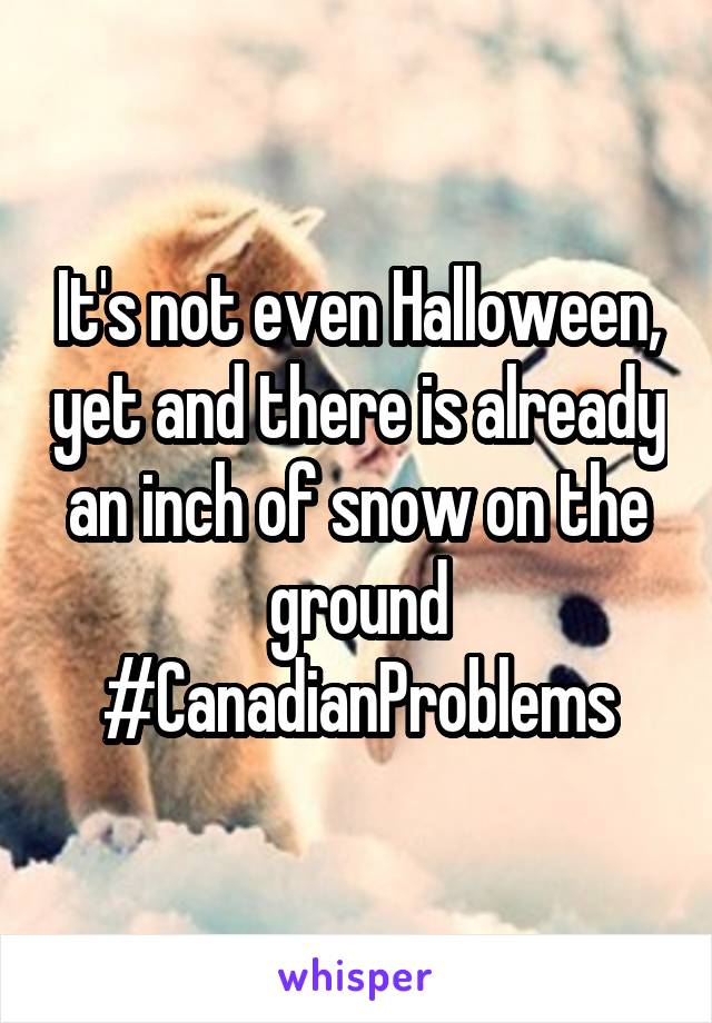 It's not even Halloween, yet and there is already an inch of snow on the ground
#CanadianProblems
