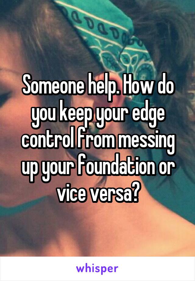 Someone help. How do you keep your edge control from messing up your foundation or vice versa?