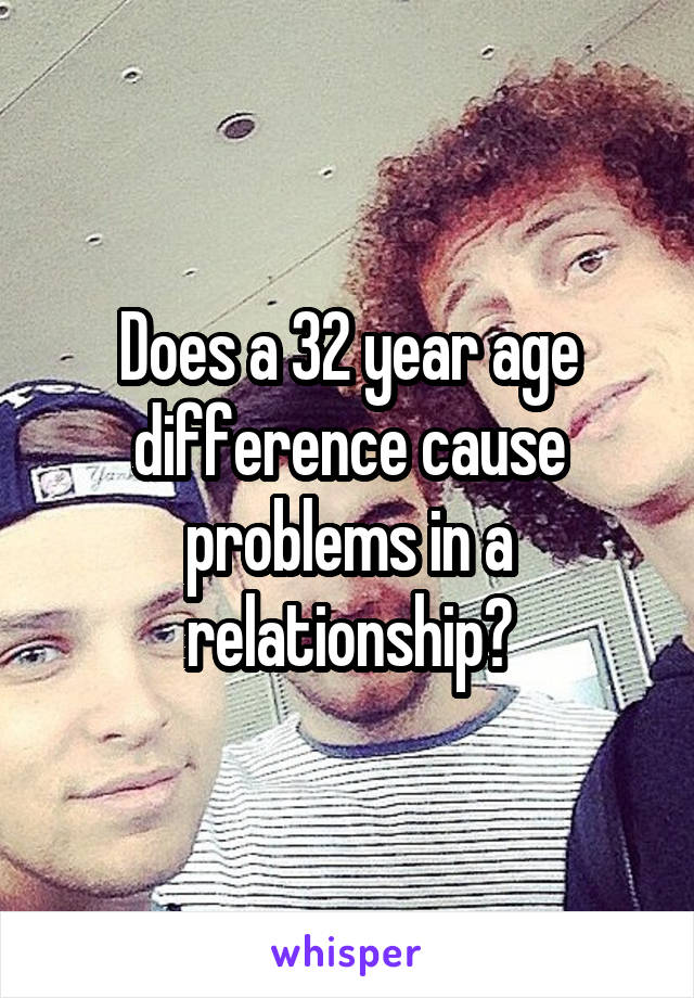Does a 32 year age difference cause problems in a relationship?