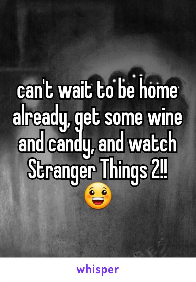 can't wait to be home already, get some wine and candy, and watch Stranger Things 2!!😀