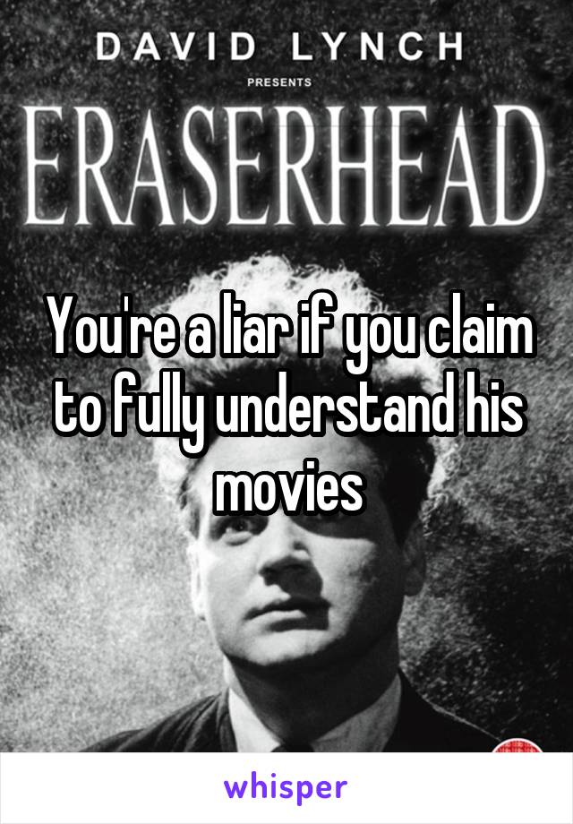 You're a liar if you claim to fully understand his movies