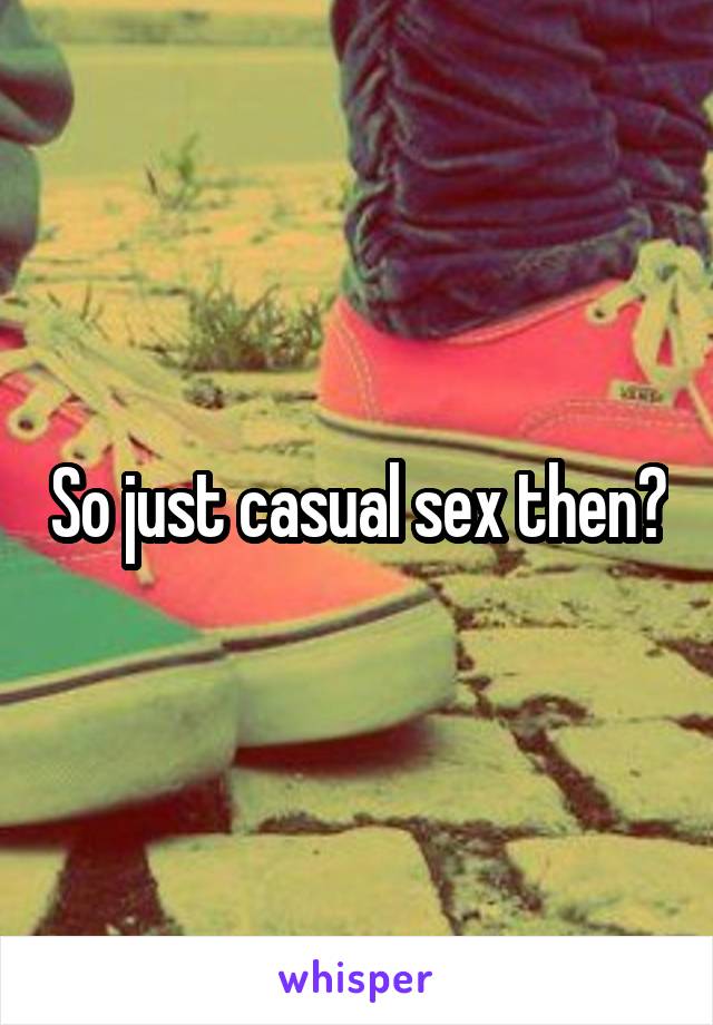 So just casual sex then?