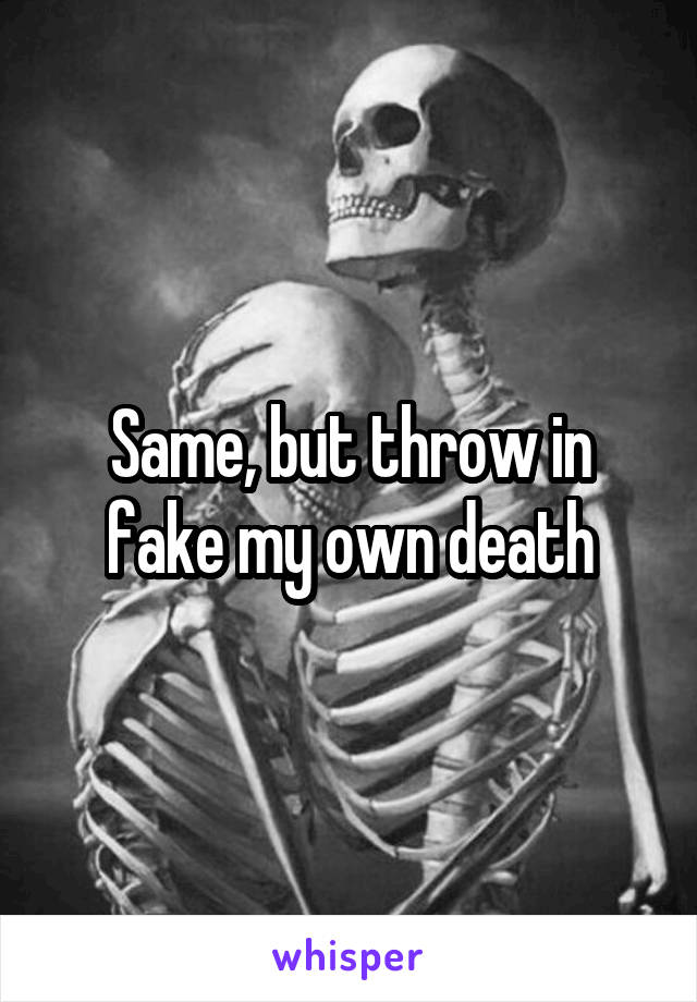 Same, but throw in fake my own death