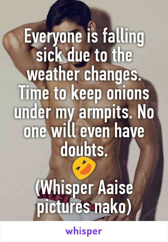 Everyone is falling sick due to the weather changes. Time to keep onions under my armpits. No one will even have doubts.
🤣
(Whisper Aaise pictures nako)