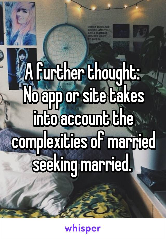 A further thought: 
No app or site takes into account the complexities of married seeking married. 