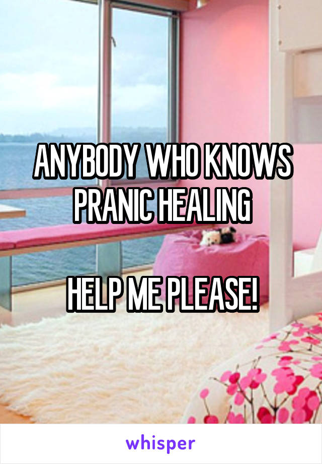 ANYBODY WHO KNOWS PRANIC HEALING

HELP ME PLEASE!