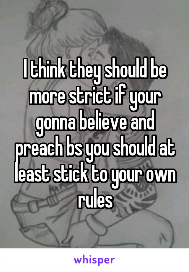 I think they should be more strict if your gonna believe and preach bs you should at least stick to your own rules