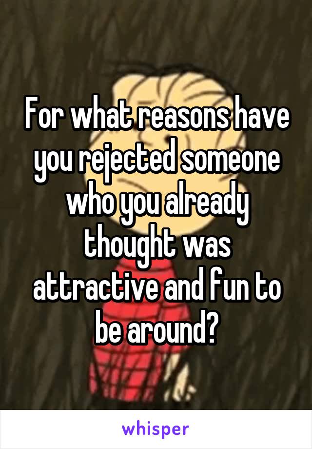 For what reasons have you rejected someone who you already thought was attractive and fun to be around?