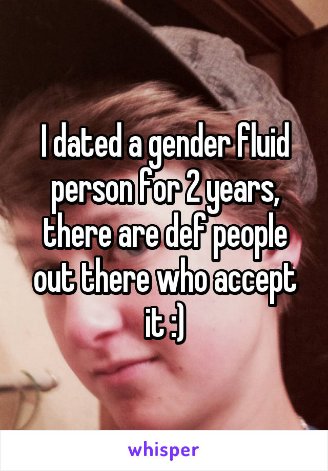 I dated a gender fluid person for 2 years, there are def people out there who accept it :)